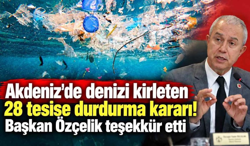 Akdeniz'de 28 tesise durdurma kararı! Başkan Özçelik teşekkür etti