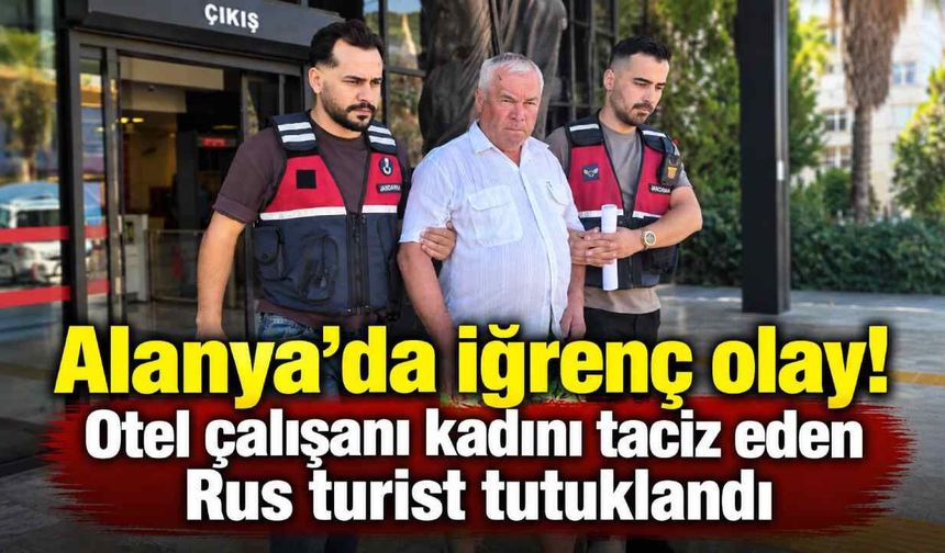 Alanya’da iğrenç olay! Otel çalışanı kadını taciz eden Rus turist tutuklandı