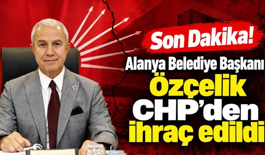 Son Dakika! Alanya Belediye Başkanı Özçelik CHP'den ihraç edildi