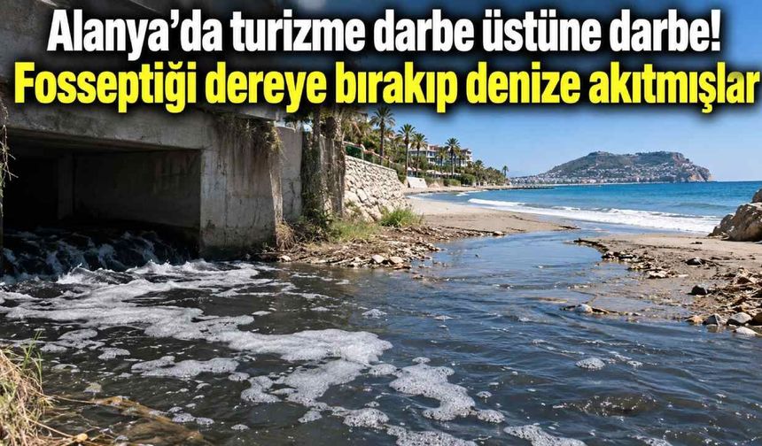 Alanya'da turizme darbe üstüne darbe! Fosseptiği dereye bırakıp denize akıtmışlar