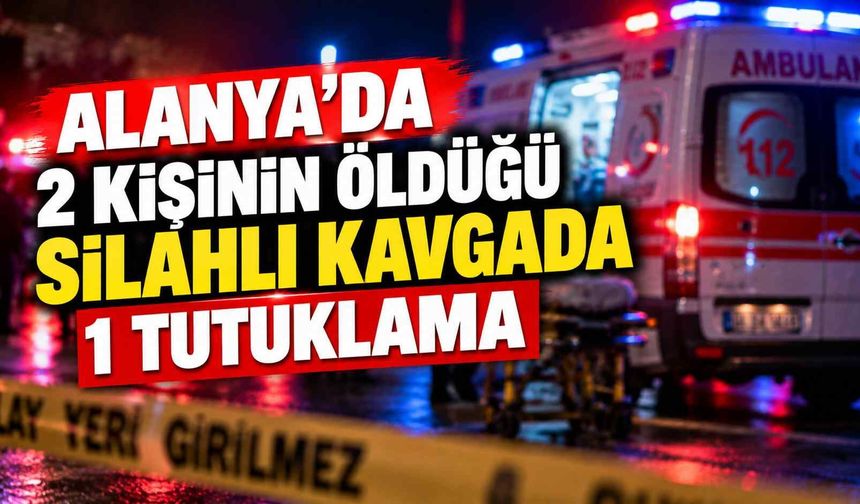 Alanya’da 2 kişinin öldüğü silahlı kavgada 1 tutuklama