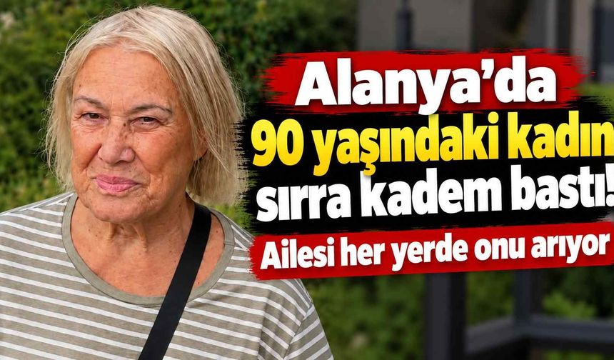 Alanya'da 90 yaşındaki kadın sırra kadem bastı! Ailesi her yerde onu arıyor