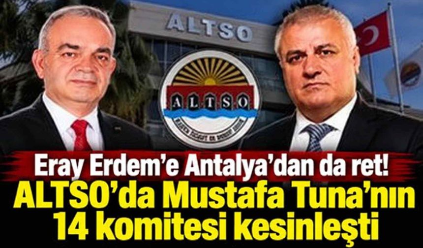 Eray Erdem'e Antalya'dan da ret! ALTSO'da Mustafa Tuna'nın 14 komitesi kesinleşti