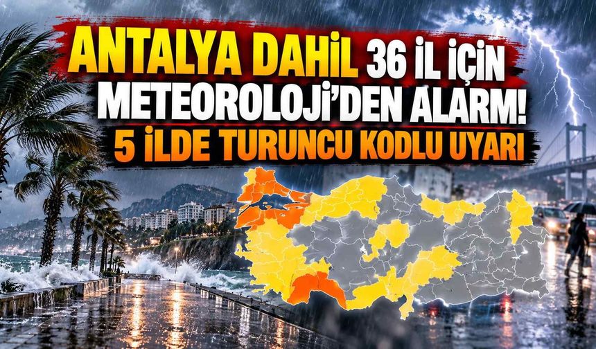 Antalya dahil 36 il için Meteoroloji'den alarm! 5 ilde turuncu kodlu uyarı