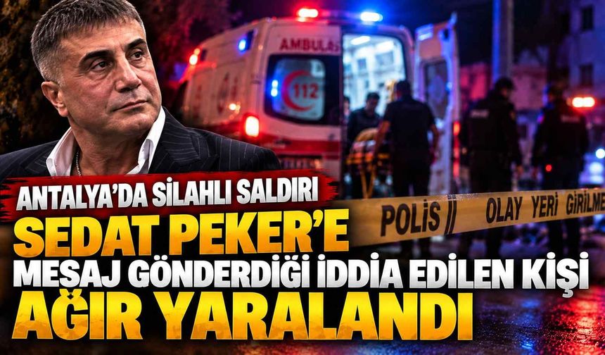 Antalya'da silahlı saldırı: Sedat Peker'e mesaj gönderdiği iddia edilen kişi ağır yaralandı