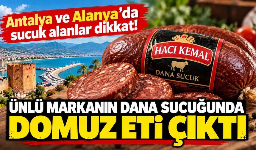 Antalya ve Alanya’da sucuk alanlar dikkat! Ünlü markanın dana sucuğunda domuz eti çıktı