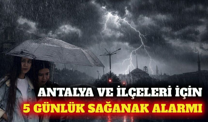 Antalya ve ilçelerine 5 günlük sağanak uyarısı