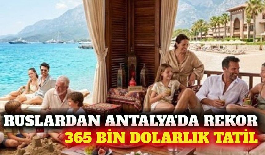Rusların 365 bin dolarlık en pahalı tatili Antalya'da