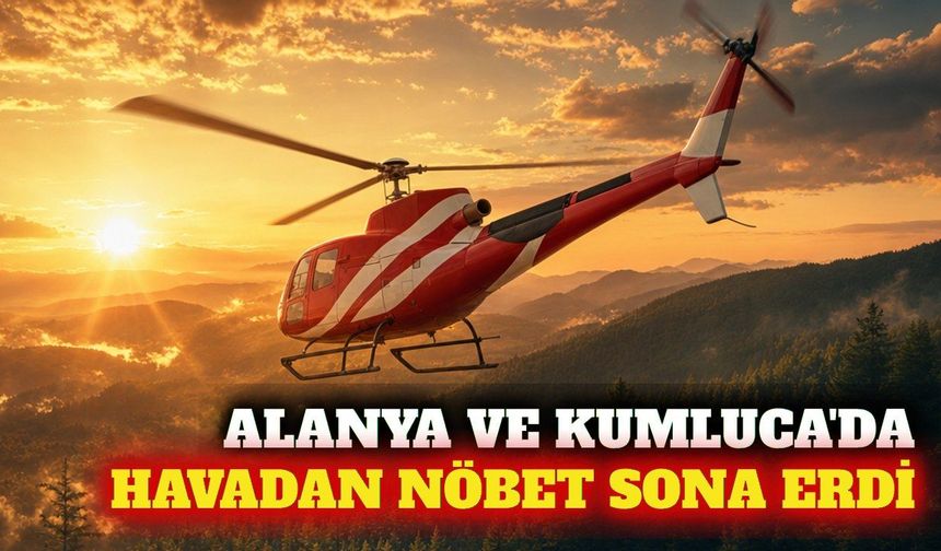 Alanya ve Kumluca'da yangın helikopterlerinin mesaisi bitti