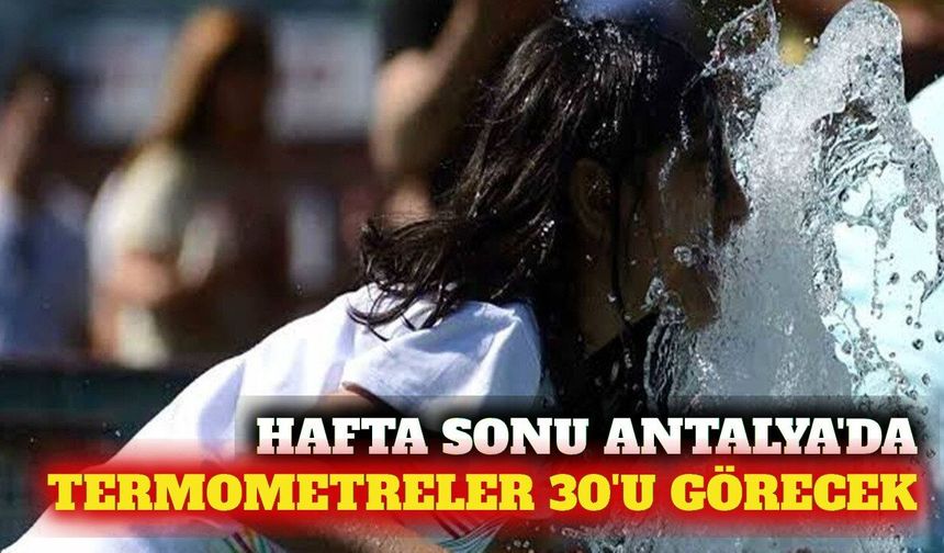 Hafta sonu pastırma sıcakları: Antalya 30 dereceyi görecek