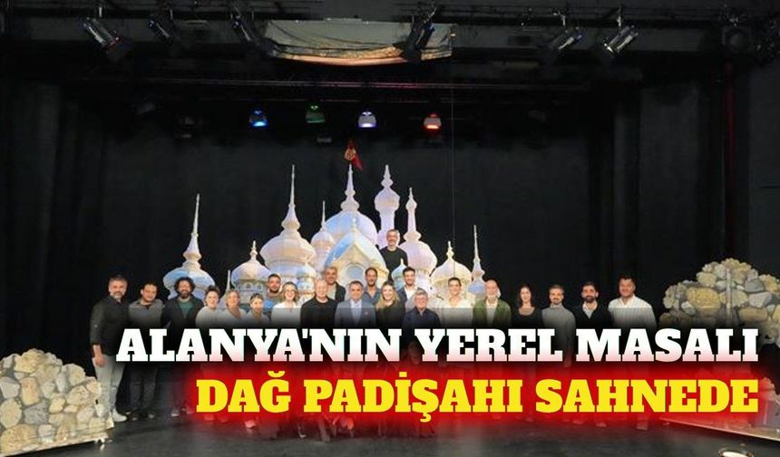 Alanya'nın yerel masalı Dağ Padişahı sahneyle buluşuyor