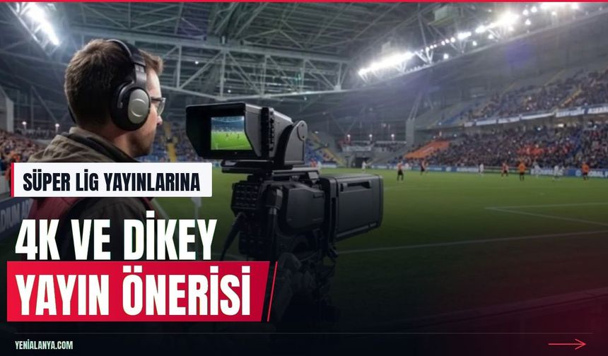 Süper Lig yayınları için 4K HDR ve dikey format önerisi