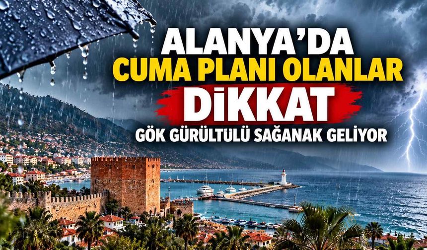 Alanya’da cuma planı olanlar dikkat: Gök gürültülü sağanak geliyor
