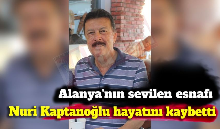 Alanya'nın sevilen esnafı Nuri Kaptanoğlu hayatını kaybetti