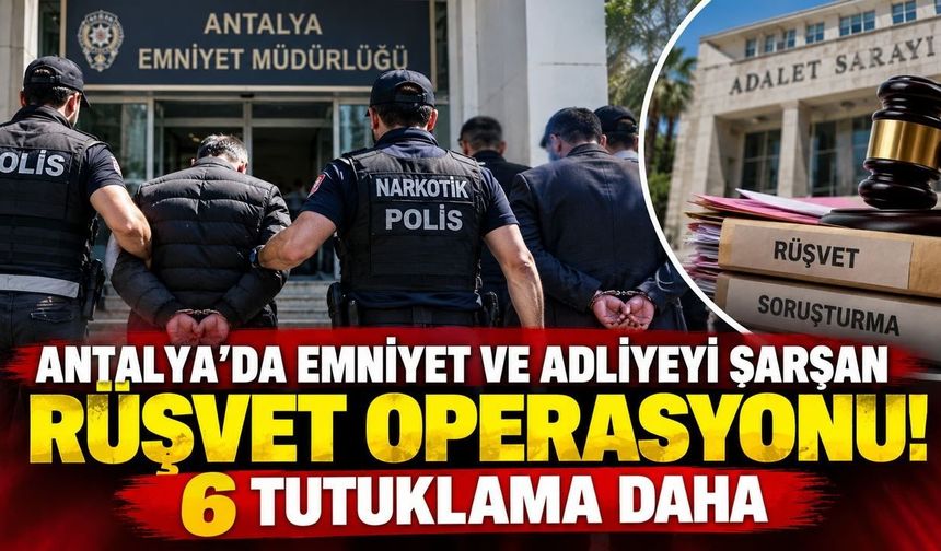 Antalya'da emniyet ve adliyeyi sarsan rüşvet operasyonu! 6 tutuklama daha
