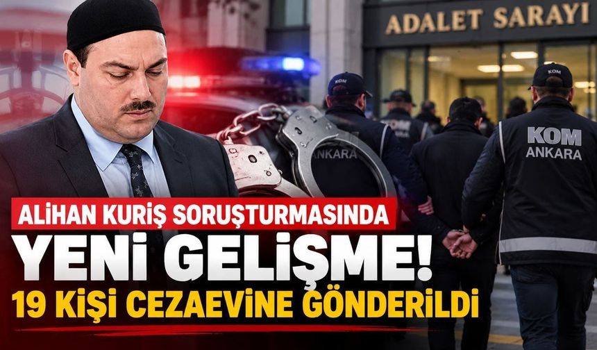 Alihan Kuriş soruşturmasında yeni gelişme! 19 kişi cezaevine gönderildi