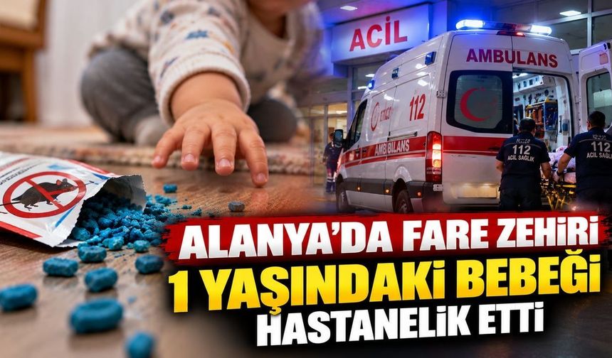 Alanya'da 1 yaşındaki bebek fare zehrinden hastanelik oldu