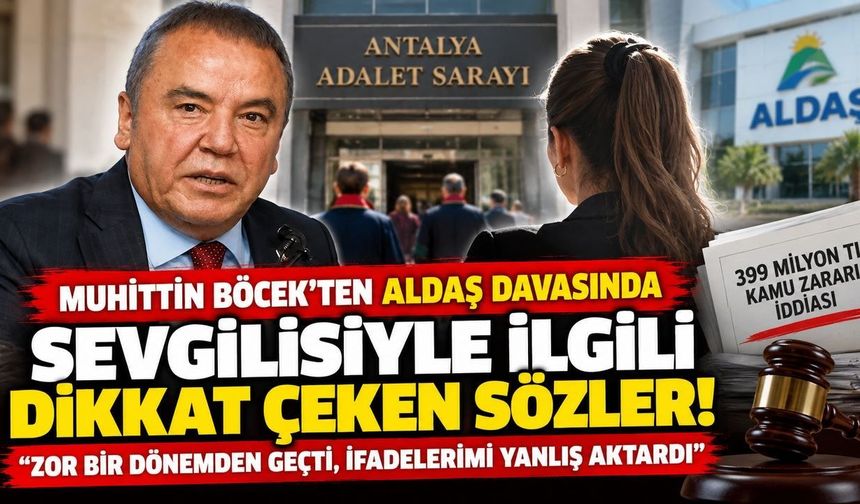 Muhittin Böcek'ten ALDAŞ davasında sevgilisiyle ilgili dikkat çeken sözler: İfadelerimi yanlış aktardı