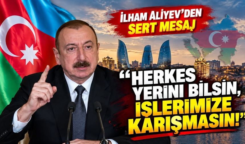 İlham Aliyev'den sert çıkış: “Herkes yerini bilsin, işlerimize karışmasın!”