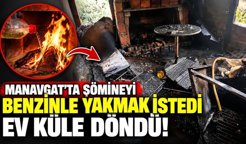 Manavgat'ta şömineyi benzinle yakmak istedi, ev küle döndü!