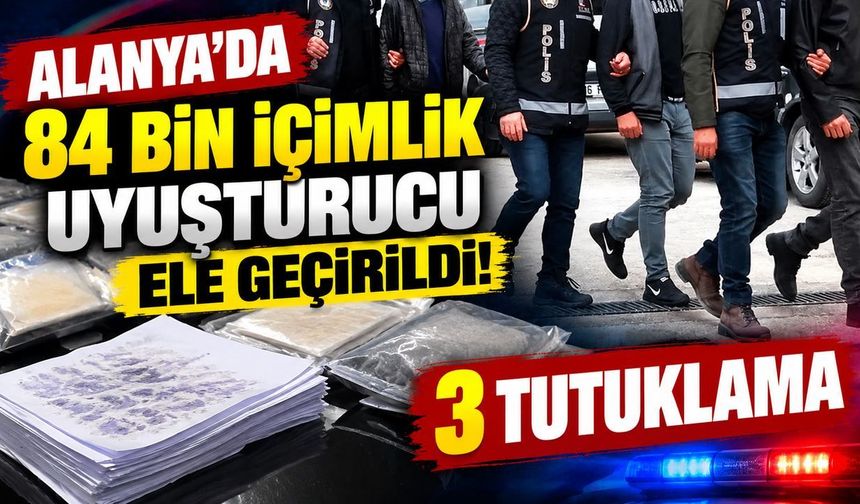 Alanya’da uyuşturucu operasyonu: 84 bin içimlik madde ele geçirildi, 3 tutuklama