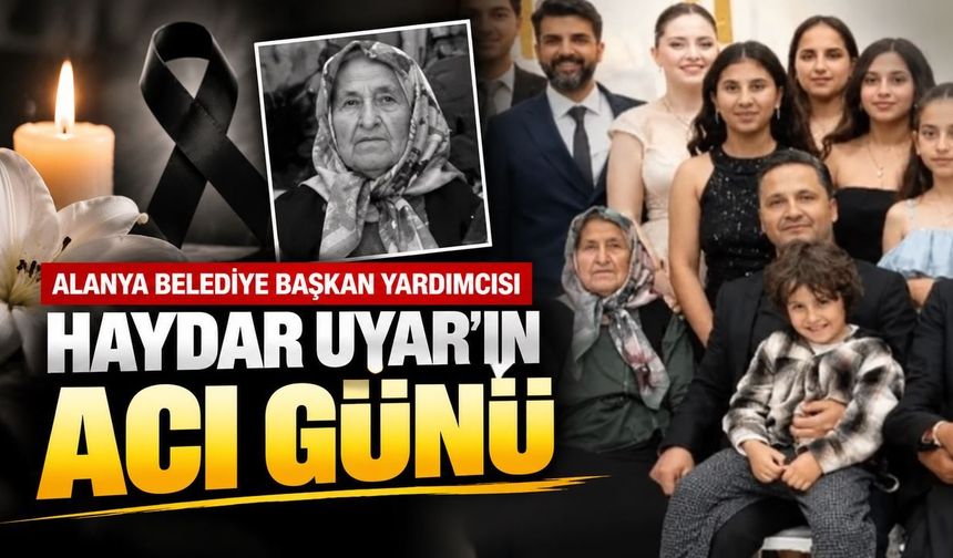 Alanya Belediye Başkan Yardımcısı Haydar Uyar’ın acı günü