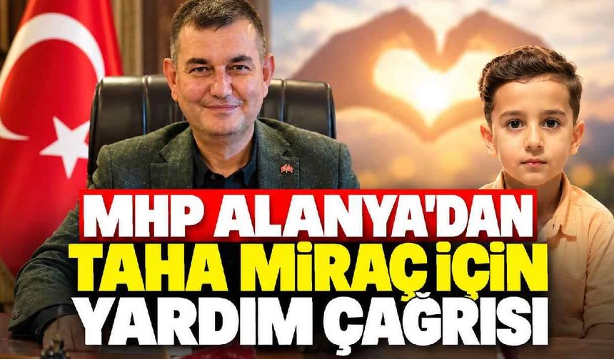 MHP Alanya'dan Taha Miraç için yardım çağrısı