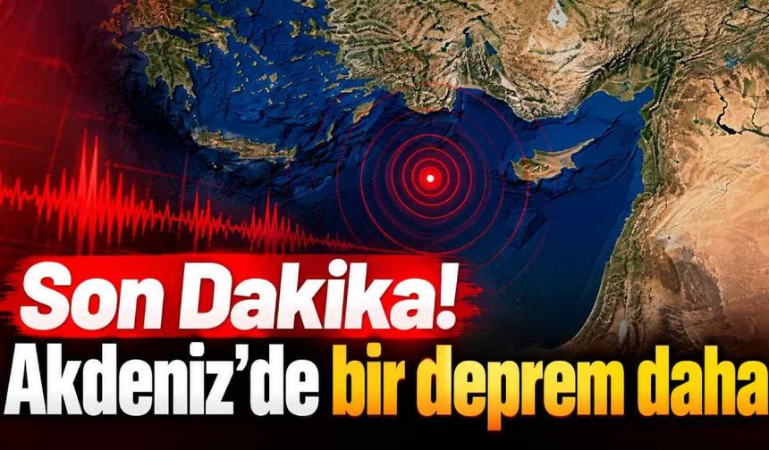 Son Dakika! Akdeniz'de bir deprem daha