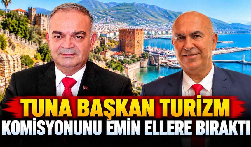 Tuna Başkan turizm komisyonunu emin ellere bıraktı