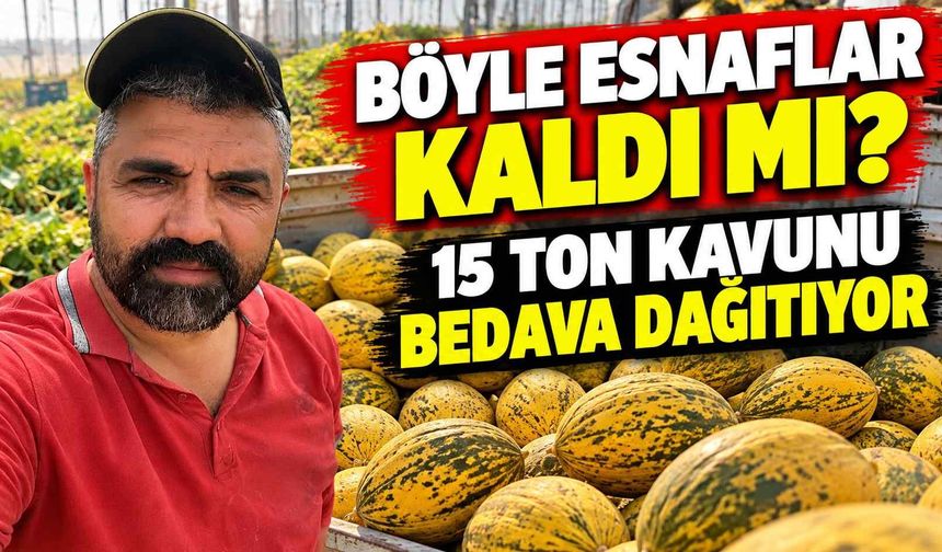 Böyle esnaflar kaldı mı? 15 ton kavunu bedava dağıtıyor