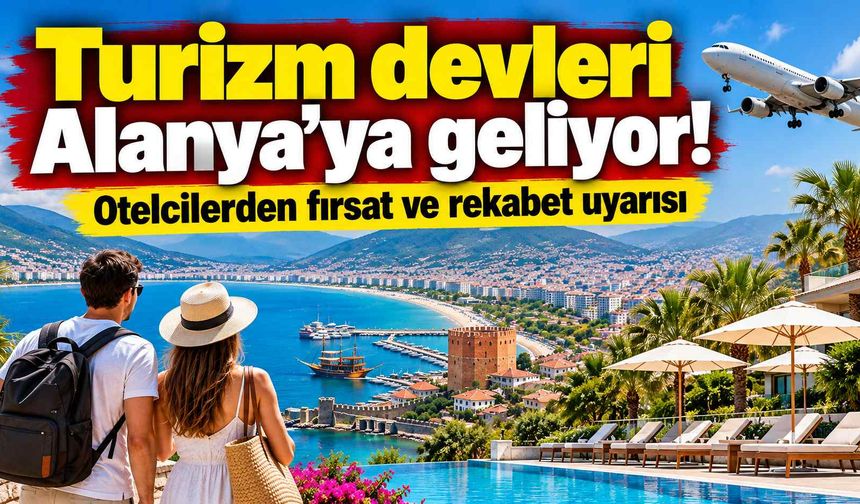 Turizm devleri Alanya’ya geliyor! Otelcilerden fırsat ve rekabet uyarısı