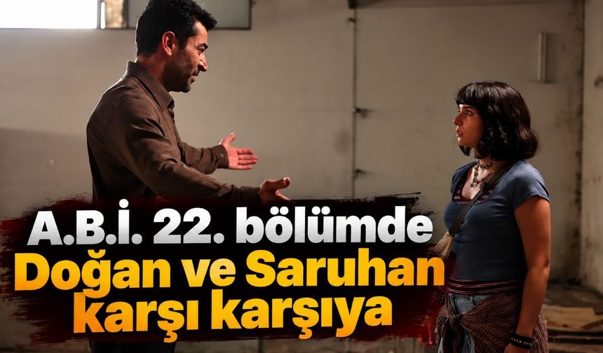 A.B.İ. 22. bölümde Doğan ve Saruhan karşı karşıya