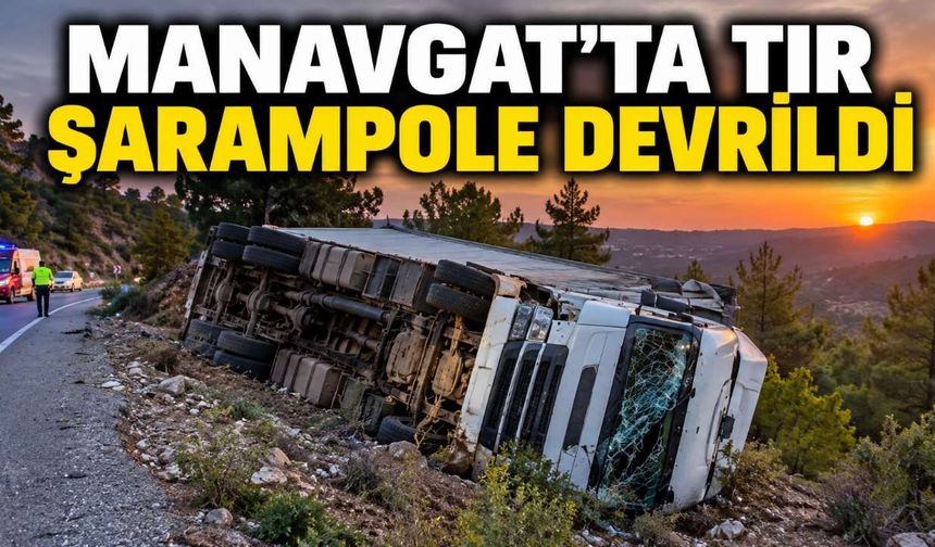 Manavgat'ta şarampole devrilen tırın sürücüsü hayatını kaybetti
