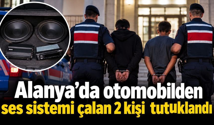 Alanya’da otomobilden ses sistemi çalan 2 kişi  tutuklandı