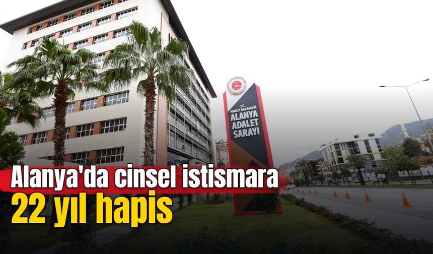 Alanya'da cinsel istismara 22 yıl hapis