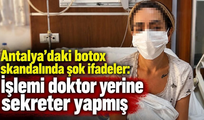 Antalya'daki botox skandalında şok ifadeler: İşlemi doktor yerine sekreter yapmış