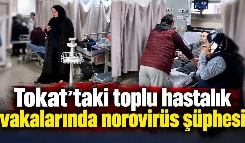 Tokat'taki toplu hastalık vakalarında norovirüs şüphesi