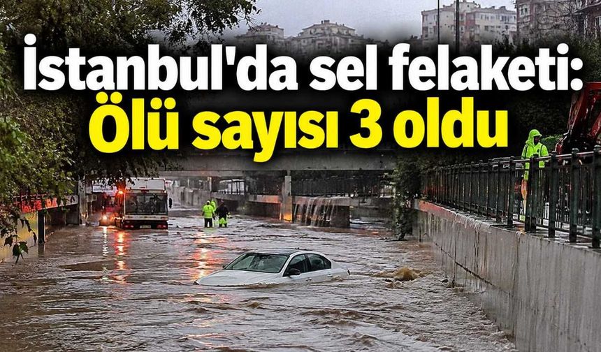İstanbul'da sel felaketi: Ölü sayısı 3 oldu