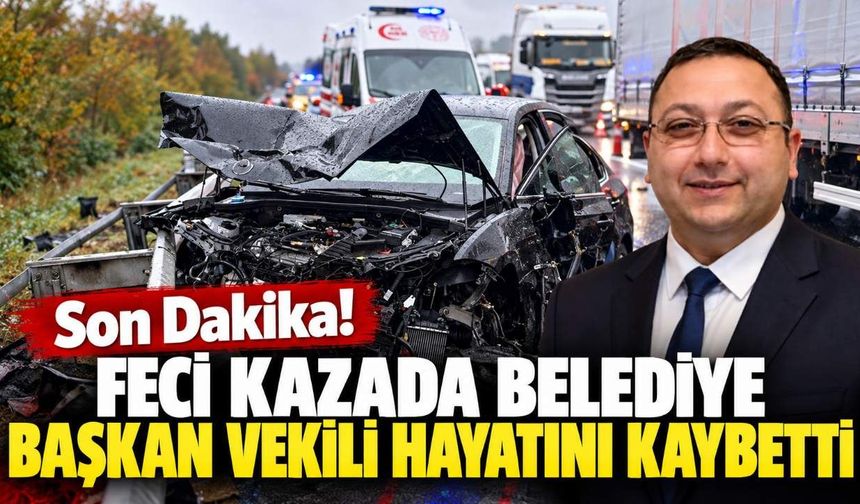 Son Dakika! Feci kazada belediye başkan vekili hayatını kaybetti
