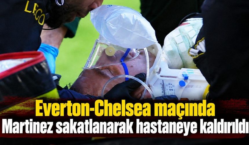 Everton-Chelsea maçında Martinez sakatlanarak hastaneye kaldırıldı