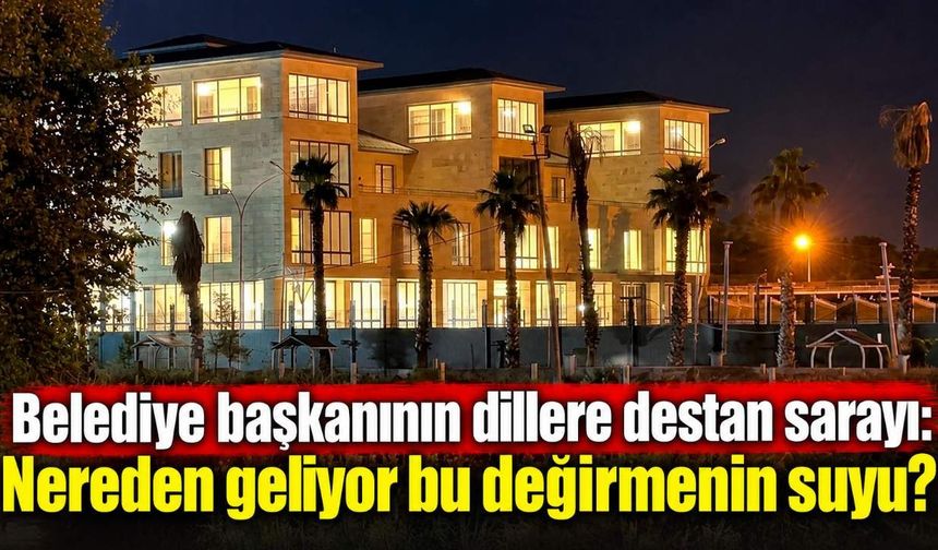 Belediye başkanının dillere destan sarayı: Nereden geliyor bu değirmenin suyu?