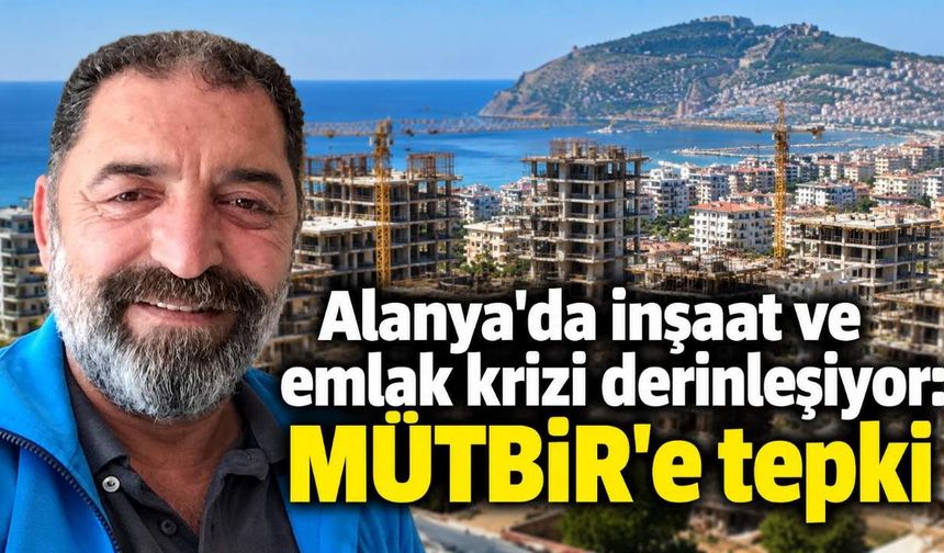 Alanya'da inşaat ve emlak krizi derinleşiyor: MÜTBİR'e tepki