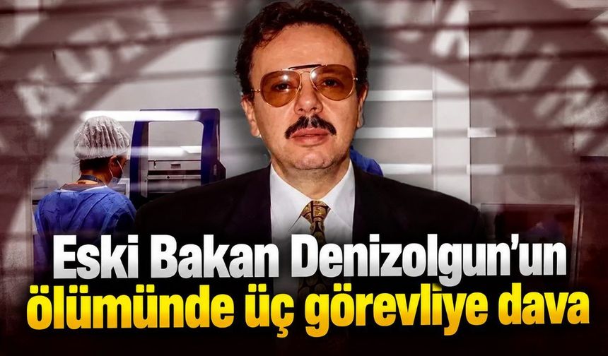 Eski Bakan Denizolgun’un ölümünde üç görevliye dava