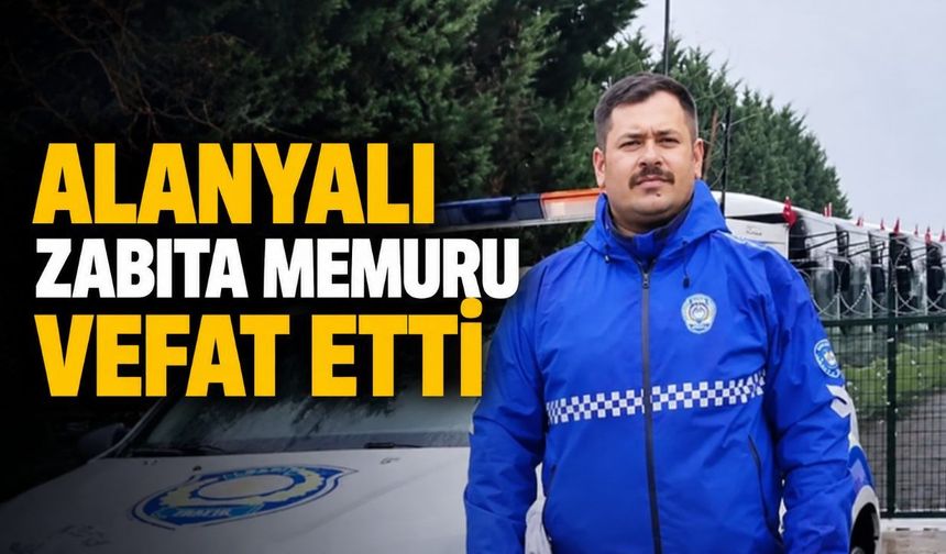 Alanyalı zabıta memuru Ceyhun Uyar hayatını kaybetti