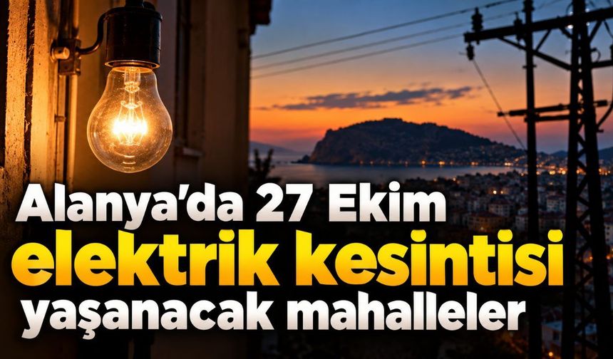 Alanya'da 27 Ekim elektrik kesintisi yaşanacak mahalleler