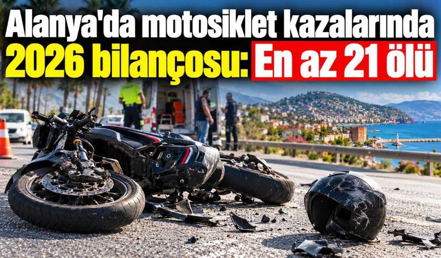 Alanya'da motosiklet kazalarında 2026 bilançosu: En az 21 ölü