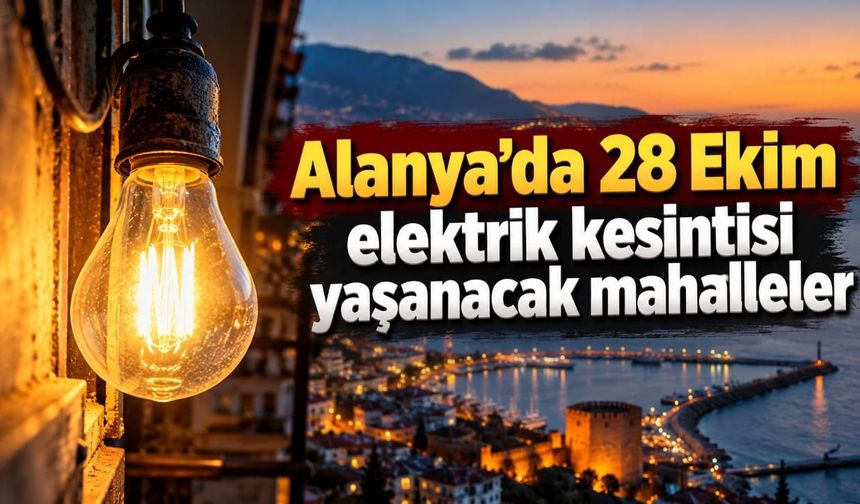 Alanya'da 28 Ekim elektrik kesintisi yaşanacak mahalleler