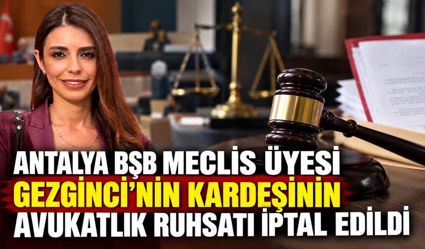 Antalya BŞB meclis üyesi Gezginci'nin kardeşinin avukatlık ruhsatı iptal edildi