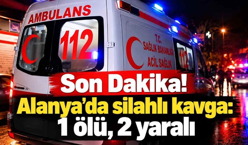 Son Dakika! Alanya’da silahlı kavga: 1 ölü, 2 yaralı