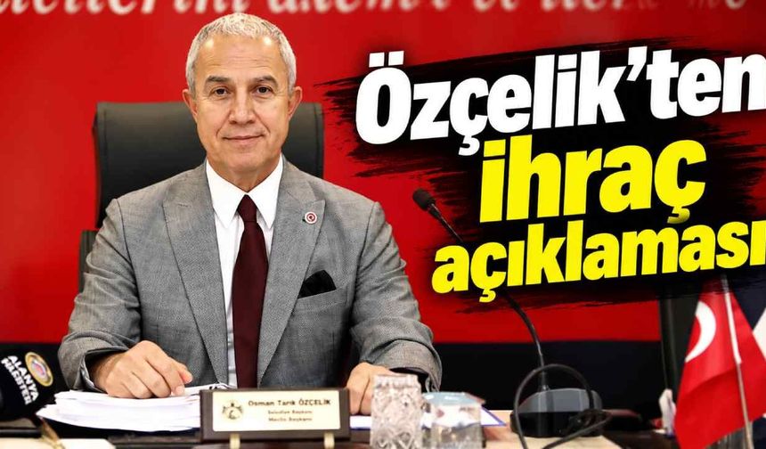 Özçelik’ten ihraç açıklaması